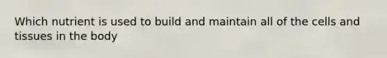 Which nutrient is used to build and maintain all of the cells and tissues in the body