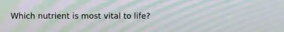 Which nutrient is most vital to life?