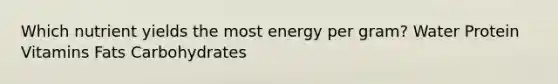 Which nutrient yields the most energy per gram? Water Protein Vitamins Fats Carbohydrates