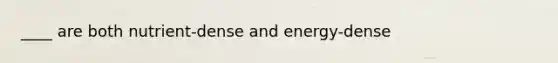 ____ are both nutrient-dense and energy-dense