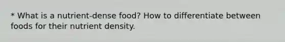 * What is a nutrient-dense food? How to differentiate between foods for their nutrient density.