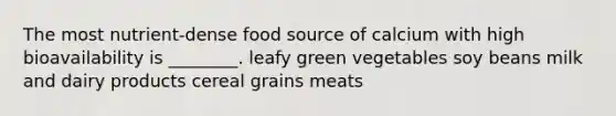 The most nutrient-dense food source of calcium with high bioavailability is ________. leafy green vegetables soy beans milk and dairy products cereal grains meats