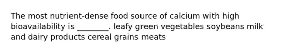 The most nutrient-dense food source of calcium with high bioavailability is ________. leafy green vegetables soybeans milk and dairy products cereal grains meats