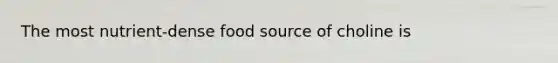 The most nutrient-dense food source of choline is