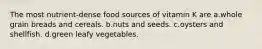 The most nutrient-dense food sources of vitamin K are a.whole grain breads and cereals. b.nuts and seeds. c.oysters and shellfish. d.green leafy vegetables.