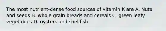 The most nutrient-dense food sources of vitamin K are A. Nuts and seeds B. whole grain breads and cereals C. green leafy vegetables D. oysters and shellfish