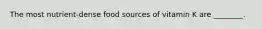 The most nutrient-dense food sources of vitamin K are ________.