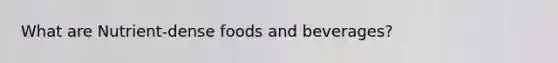 What are Nutrient-dense foods and beverages?