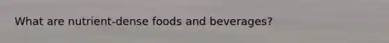 What are nutrient-dense foods and beverages?