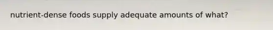 nutrient-dense foods supply adequate amounts of what?