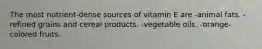 The most nutrient-dense sources of vitamin E are -animal fats. -refined grains and cereal products. -vegetable oils. -orange-colored fruits.