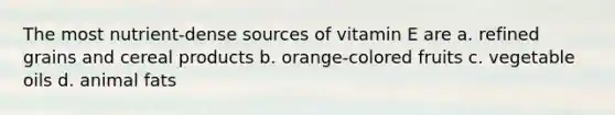 The most nutrient-dense sources of vitamin E are a. refined grains and cereal products b. orange-colored fruits c. vegetable oils d. animal fats