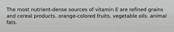 The most nutrient-dense sources of vitamin E are refined grains and cereal products. orange-colored fruits. vegetable oils. animal fats.