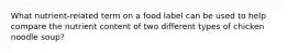 What nutrient-related term on a food label can be used to help compare the nutrient content of two different types of chicken noodle soup?