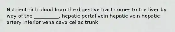 Nutrient-rich blood from the digestive tract comes to the liver by way of the __________. hepatic portal vein hepatic vein hepatic artery inferior vena cava celiac trunk