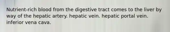 Nutrient-rich blood from the digestive tract comes to the liver by way of the hepatic artery. hepatic vein. hepatic portal vein. inferior vena cava.