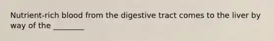 Nutrient-rich blood from the digestive tract comes to the liver by way of the ________