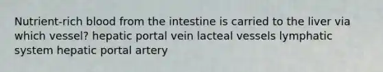 Nutrient-rich blood from the intestine is carried to the liver via which vessel? hepatic portal vein lacteal vessels lymphatic system hepatic portal artery