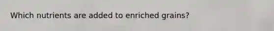 Which nutrients are added to enriched grains?