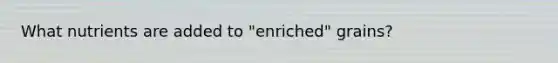 What nutrients are added to "enriched" grains?