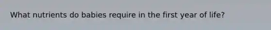 What nutrients do babies require in the first year of life?