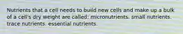 Nutrients that a cell needs to build new cells and make up a bulk of a cell's dry weight are called: micronutrients. small nutrients. trace nutrients. essential nutrients.