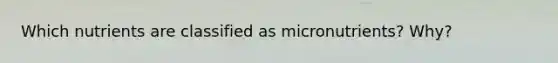 Which nutrients are classified as micronutrients? Why?