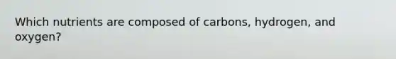 Which nutrients are composed of carbons, hydrogen, and oxygen?