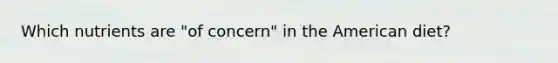 Which nutrients are "of concern" in the American diet?