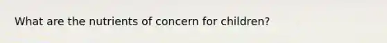 What are the nutrients of concern for children?