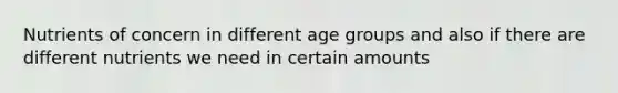 Nutrients of concern in different age groups and also if there are different nutrients we need in certain amounts