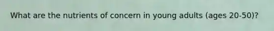What are the nutrients of concern in young adults (ages 20-50)?
