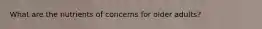 What are the nutrients of concerns for older adults?