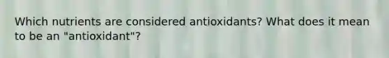 Which nutrients are considered antioxidants? What does it mean to be an "antioxidant"?