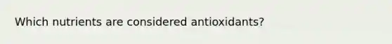 Which nutrients are considered antioxidants?