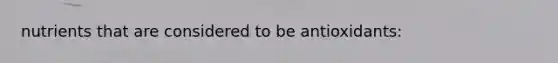 nutrients that are considered to be antioxidants:
