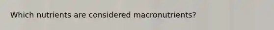 Which nutrients are considered macronutrients?