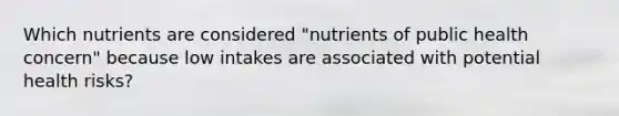 Which nutrients are considered "nutrients of public health concern" because low intakes are associated with potential health risks?