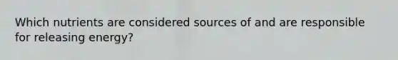 Which nutrients are considered sources of and are responsible for releasing energy?