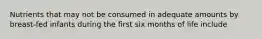 Nutrients that may not be consumed in adequate amounts by breast-fed infants during the first six months of life include
