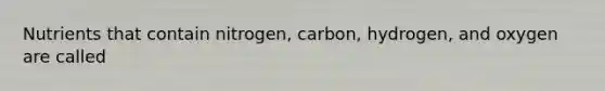 Nutrients that contain nitrogen, carbon, hydrogen, and oxygen are called