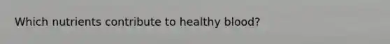 Which nutrients contribute to healthy blood?