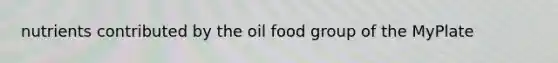 nutrients contributed by the oil food group of the MyPlate