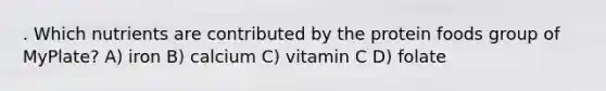 . Which nutrients are contributed by the protein foods group of MyPlate? A) iron B) calcium C) vitamin C D) folate