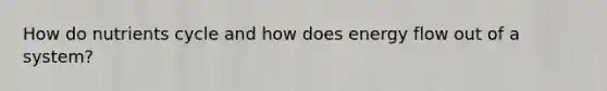 How do nutrients cycle and how does energy flow out of a system?