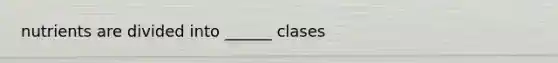 nutrients are divided into ______ clases