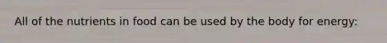 All of the nutrients in food can be used by the body for energy: