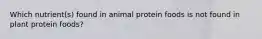 Which nutrient(s) found in animal protein foods is not found in plant protein foods?