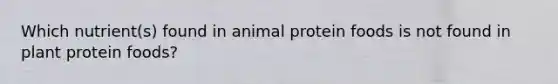 Which nutrient(s) found in animal protein foods is not found in plant protein foods?