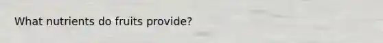 What nutrients do fruits provide?